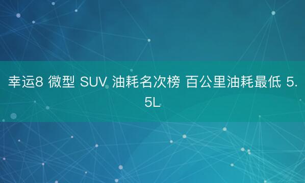 幸運(yùn)8 微型 SUV 油耗名次榜 百公里油耗最低 5.5L