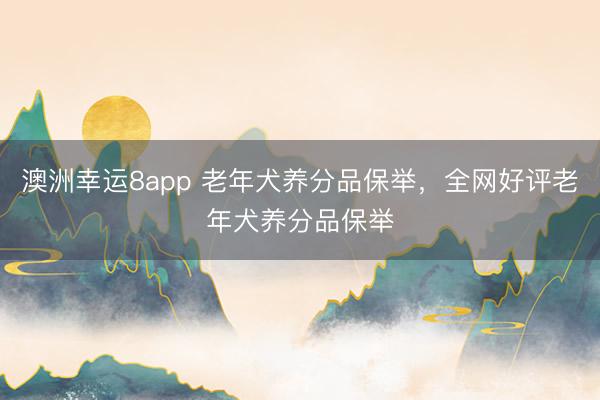 澳洲幸運8app 老年犬養(yǎng)分品保舉，全網(wǎng)好評老年犬養(yǎng)分品保舉