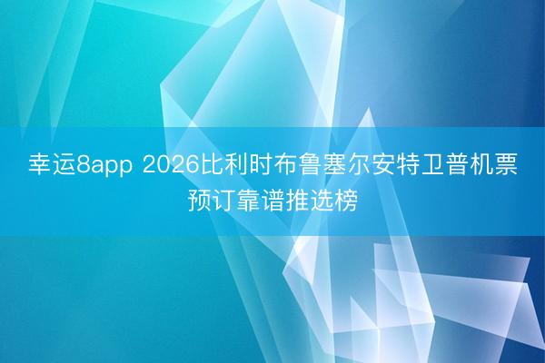 幸運8app 2026比利時布魯塞爾安特衛普機票預訂靠譜推選榜