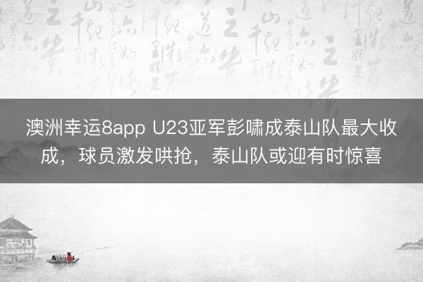 澳洲幸運8app U23亞軍彭嘯成泰山隊最大收成，球員激發(fā)哄搶，泰山隊或迎有時驚喜
