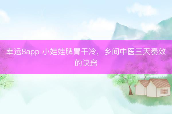 幸運8app 小娃娃脾胃干冷，鄉間中醫三天奏效的訣竅