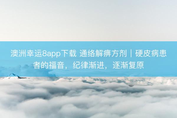 澳洲幸運8app下載 通絡解痹方劑｜硬皮病患者的福音，紀律漸進，逐漸復原