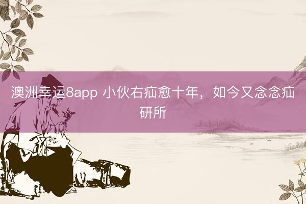澳洲幸運8app 小伙右疝愈十年，如今又念念疝研所