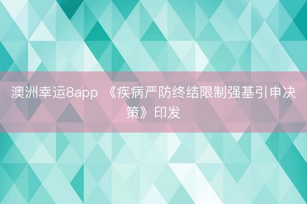澳洲幸運8app 《疾病嚴防終結限制強基引申決策》印發