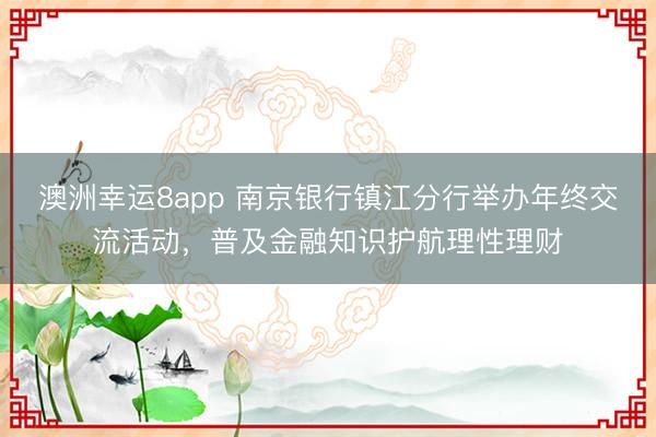 澳洲幸運(yùn)8app 南京銀行鎮(zhèn)江分行舉辦年終交流活動(dòng)，普及金融知識(shí)護(hù)航理性理財(cái)