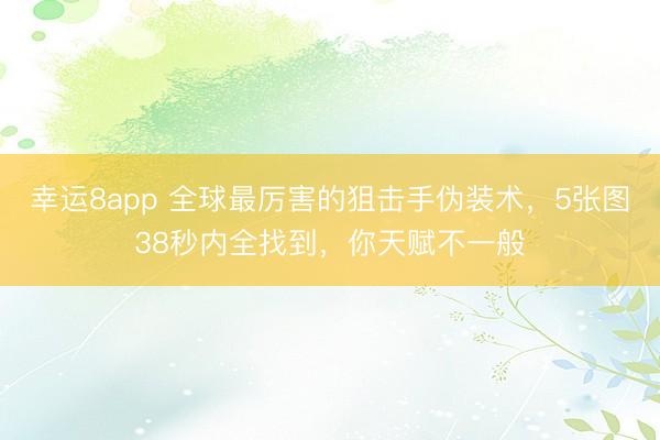 幸運8app 全球最厲害的狙擊手偽裝術(shù)，5張圖38秒內(nèi)全找到，你天賦不一般