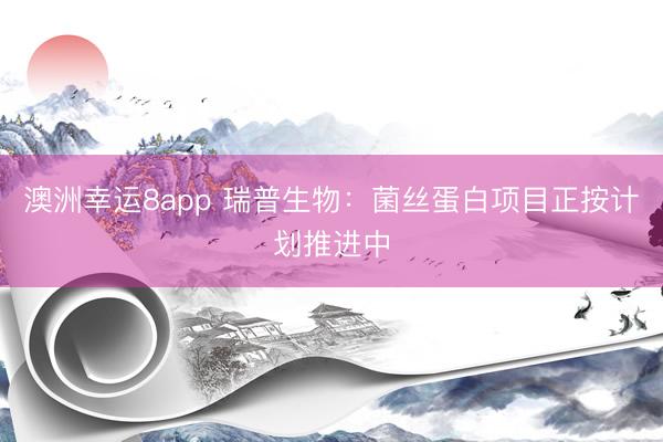 澳洲幸運8app 瑞普生物：菌絲蛋白項目正按計劃推進(jìn)中