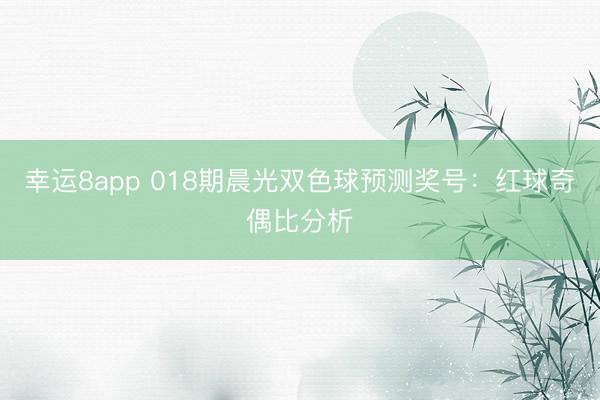 幸運(yùn)8app 018期晨光雙色球預(yù)測獎號：紅球奇偶比分析