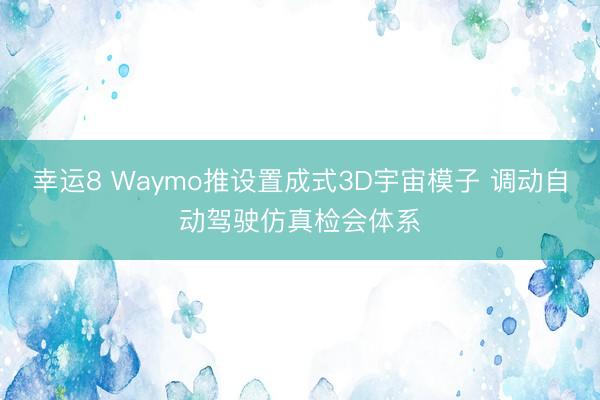幸運(yùn)8 Waymo推設(shè)置成式3D宇宙模子 調(diào)動(dòng)自動(dòng)駕駛仿真檢會(huì)體系