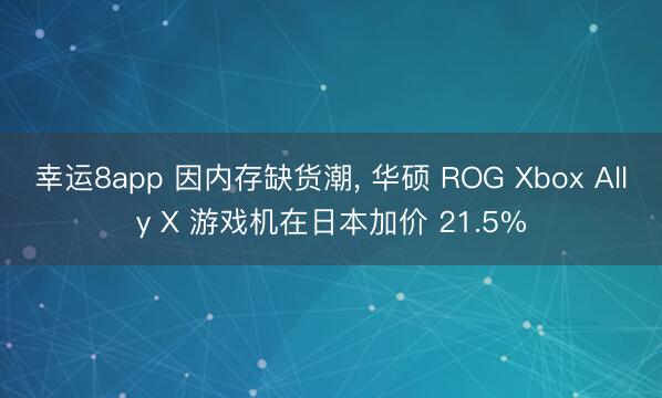 幸運8app 因內存缺貨潮， 華碩 ROG Xbox Ally X 游戲機在日本加價 21.5%