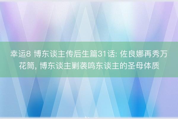 幸運8 博東談主傳后生篇31話: 佐良娜再秀萬花筒， 博東談主剿襲鳴東談主的圣母體質(zhì)