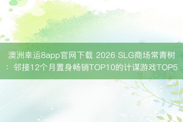 澳洲幸運8app官網下載 2026 SLG商場常青樹：鄰接12個月置身暢銷TOP10的計謀游戲TOP5